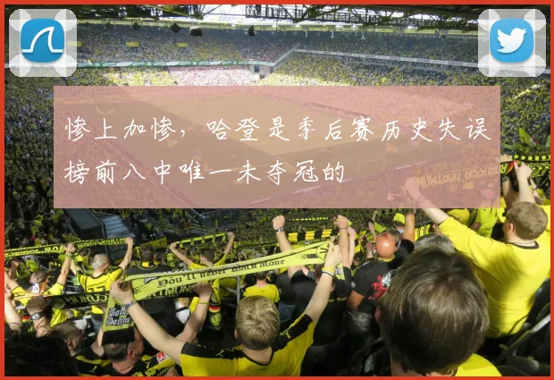 惨上加惨，哈登是季后赛历史失误榜前八中唯一未夺冠的