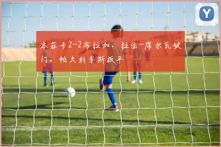 本菲卡2-2布拉加，拉法-席尔瓦破门，帕夫利季斯扳平