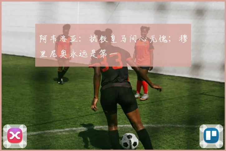 阿韦洛亚：执教皇马问心无愧；穆里尼奥永远是第一