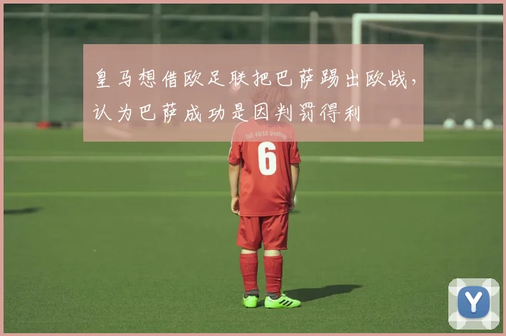 皇马想借欧足联把巴萨踢出欧战，认为巴萨成功是因判罚得利